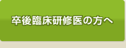 卒後臨床研修医の方へ